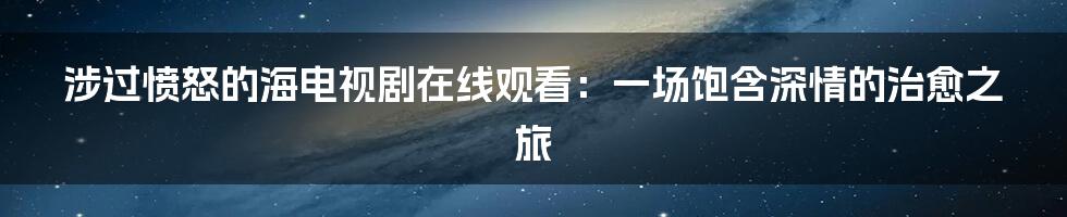 涉过愤怒的海电视剧在线观看：一场饱含深情的治愈之旅