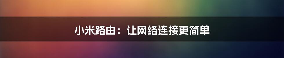 小米路由：让网络连接更简单