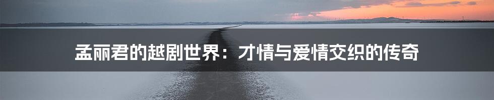 孟丽君的越剧世界:才情与爱情交织的传奇