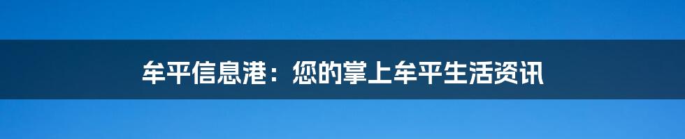 牟平信息港:您的掌上牟平生活资讯