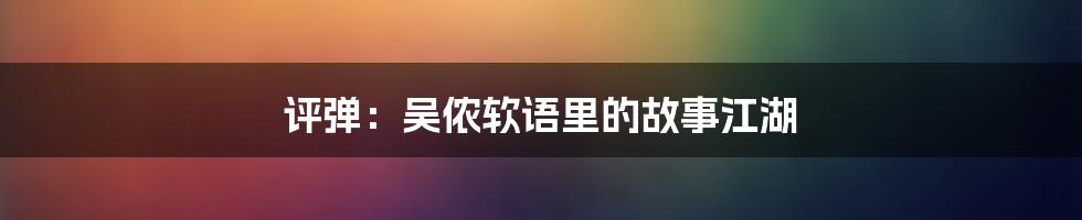 评弹：吴侬软语里的故事江湖