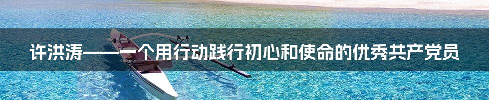 许洪涛——一个用行动践行初心和使命的优秀共产党员