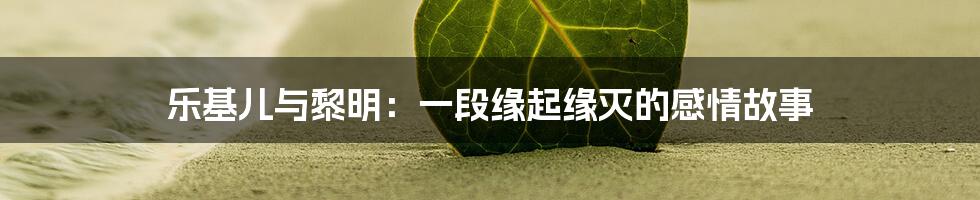 乐基儿与黎明：一段缘起缘灭的感情故事
