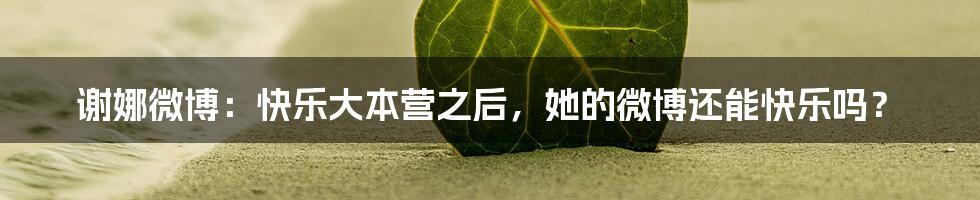 谢娜微博：快乐大本营之后，她的微博还能快乐吗？