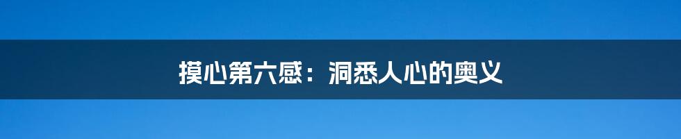 摸心第六感:洞悉人心的奥义