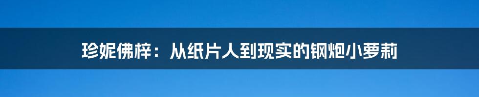 珍妮佛梓：从纸片人到现实的钢炮小萝莉