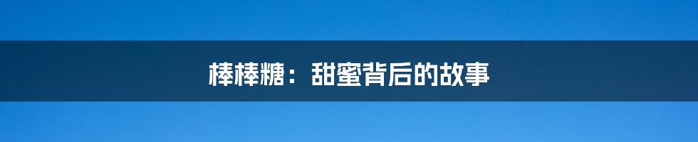 棒棒糖:甜蜜背后的故事