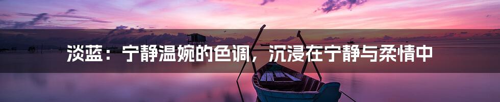 淡蓝:宁静温婉的色调,沉浸在宁静与柔情中
