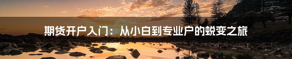 期货开户入门：从小白到专业户的蜕变之旅