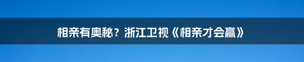 相亲有奥秘?浙江卫视《相亲才会赢》