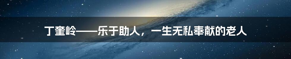 丁奎岭——乐于助人,一生无私奉献的老人