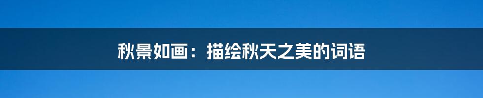 秋景如画:描绘秋天之美的词语