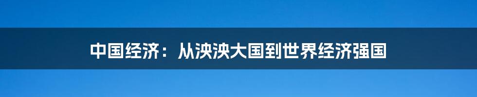 中国经济:从泱泱大国到世界经济强国