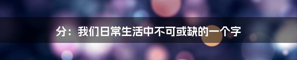 分:我们日常生活中不可或缺的一个字