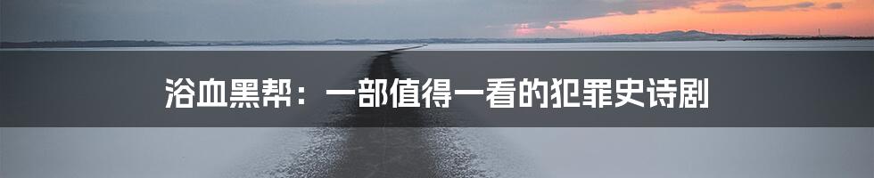 浴血黑帮:一部值得一看的犯罪史诗剧