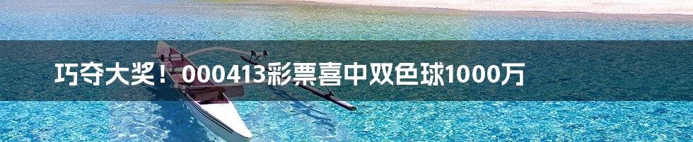 巧夺大奖！000413彩票喜中双色球1000万