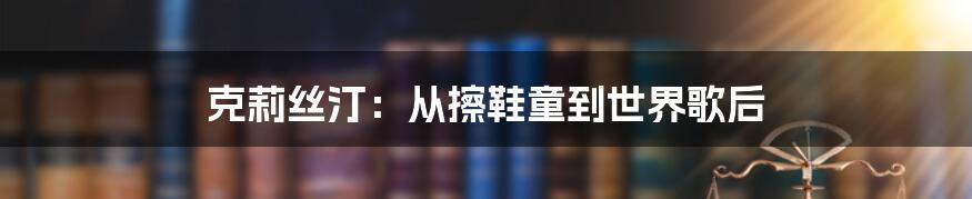 克莉丝汀：从擦鞋童到世界歌后