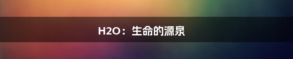 H2O:生命的源泉