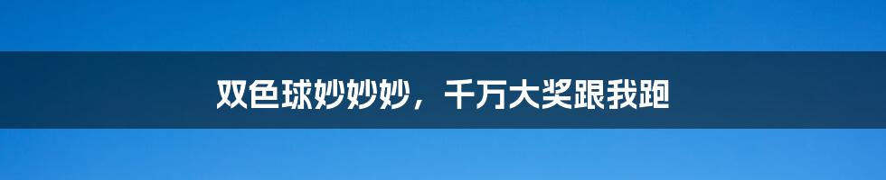 双色球妙妙妙，千万大奖跟我跑