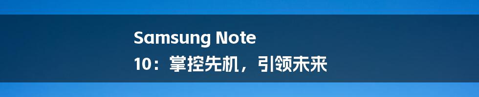 Samsung Note 10：掌控先机，引领未来