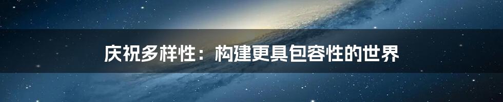 庆祝多样性：构建更具包容性的世界