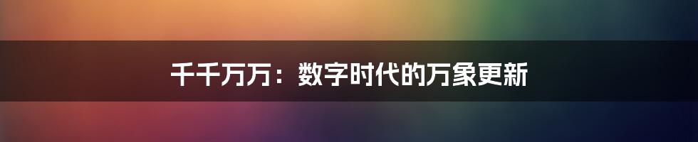 千千万万：数字时代的万象更新