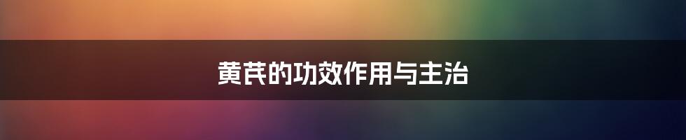 黄芪的功效作用与主治