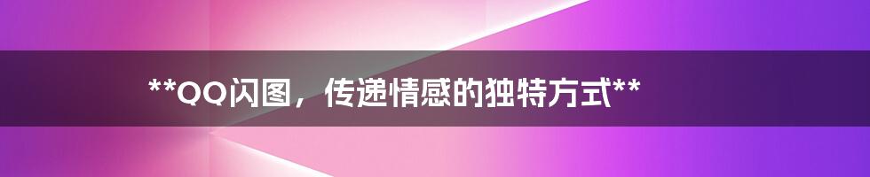 **QQ闪图,传递情感的独特方式**