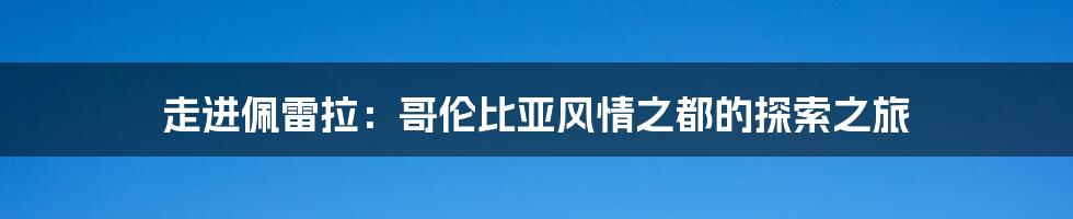 走进佩雷拉：哥伦比亚风情之都的探索之旅