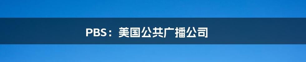 PBS：美国公共广播公司
