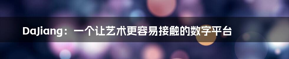 DaJiang：一个让艺术更容易接触的数字平台