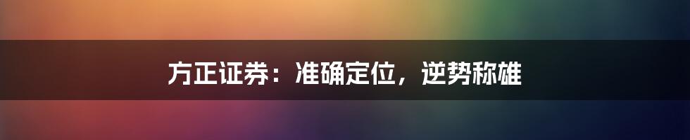 方正证券：准确定位，逆势称雄