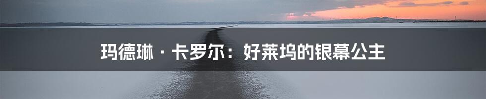 玛德琳·卡罗尔:好莱坞的银幕公主