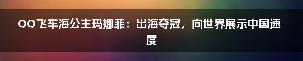 QQ飞车海公主玛娜菲:出海夺冠,向世界展示中国速度