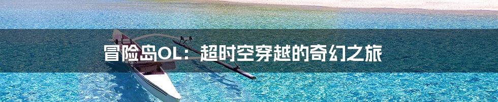 冒险岛OL:超时空穿越的奇幻之旅