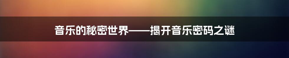 音乐的秘密世界——揭开音乐密码之谜