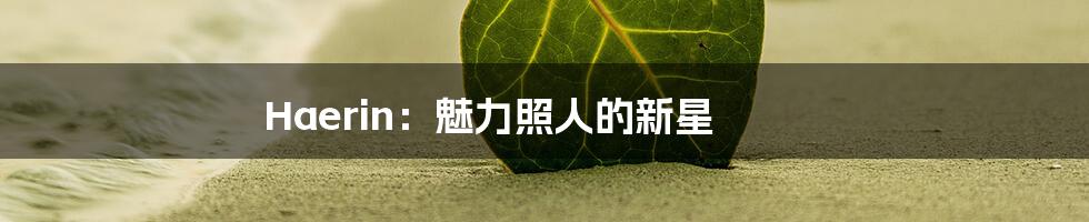 Haerin：魅力照人的新星