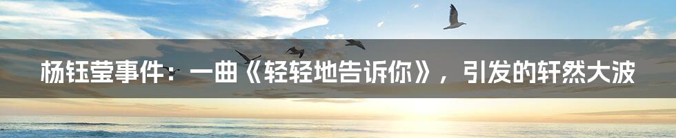 杨钰莹事件:一曲《轻轻地告诉你》,引发的轩然大波