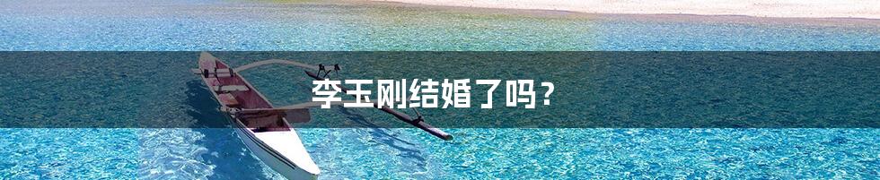李玉刚结婚了吗?
