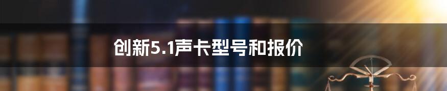 创新5.1声卡型号和报价