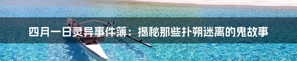 四月一日灵异事件簿：揭秘那些扑朔迷离的鬼故事