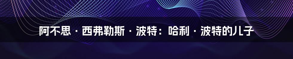 阿不思·西弗勒斯·波特:哈利·波特的儿子