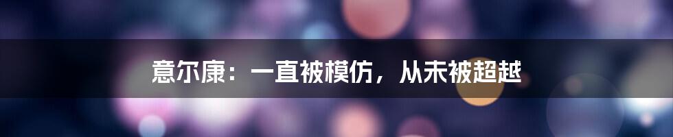 意尔康：一直被模仿，从未被超越