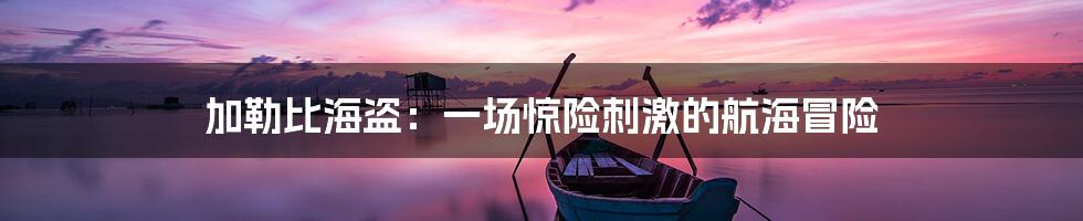 加勒比海盗:一场惊险刺激的航海冒险