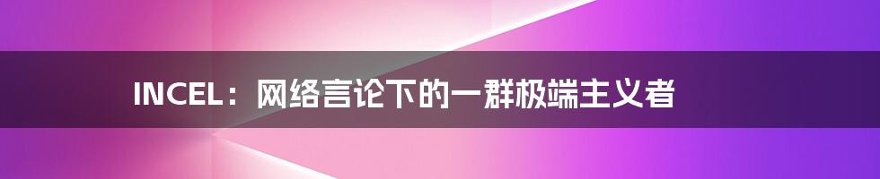 INCEL:网络言论下的一群极端主义者