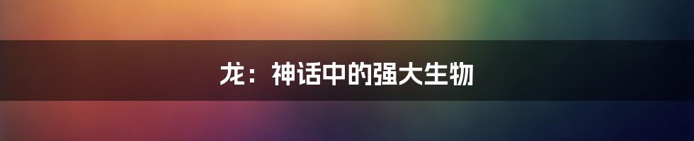 龙:神话中的强大生物