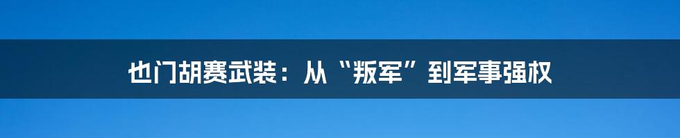 也门胡赛武装：从“叛军”到军事强权