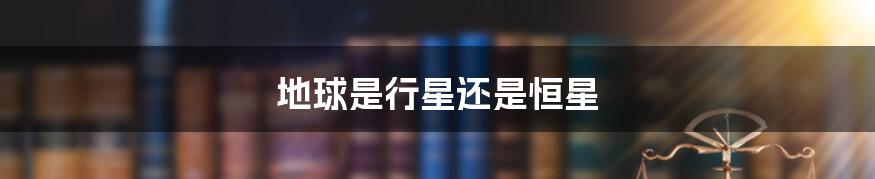 地球是行星还是恒星