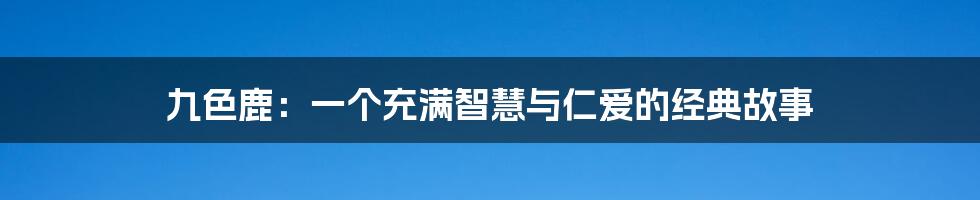 九色鹿:一个充满智慧与仁爱的经典故事