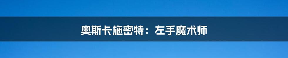 奥斯卡施密特:左手魔术师